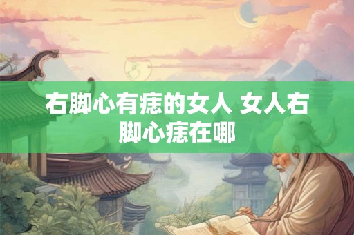 右脚心有痣的女人 女人右脚心痣在哪