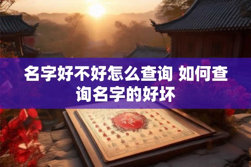 名字好不好怎么查询 如何查询名字的好坏