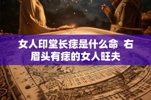 女人印堂长痣是什么命  右眉头有痣的女人旺夫