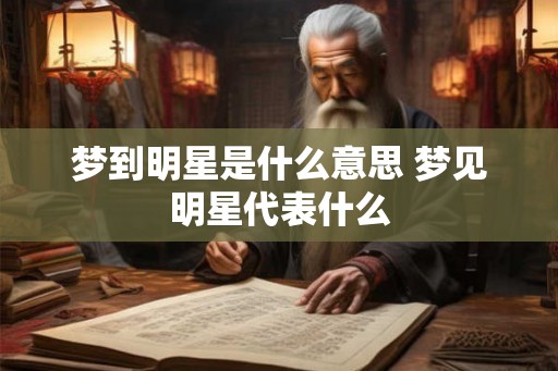 梦到明星是什么意思 梦见明星代表什么