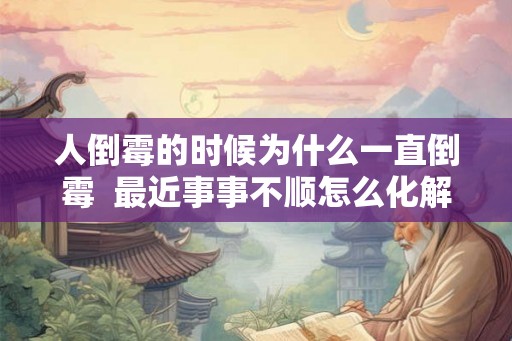 人倒霉的时候为什么一直倒霉  最近事事不顺怎么化解
