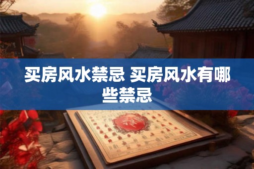买房风水禁忌 买房风水有哪些禁忌