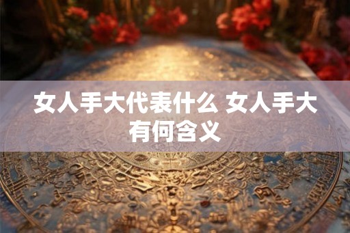 女人手大代表什么 女人手大有何含义