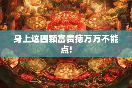 身上这四颗富贵痣万万不能点!