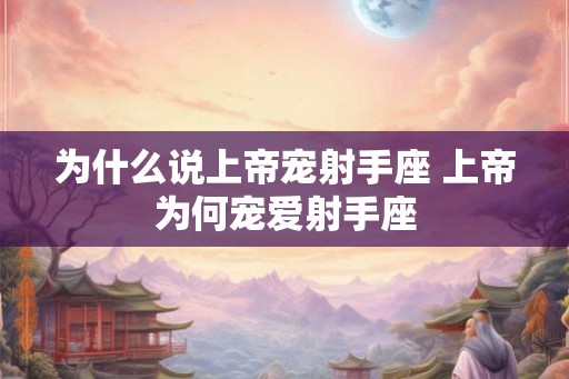 为什么说上帝宠射手座 上帝为何宠爱射手座