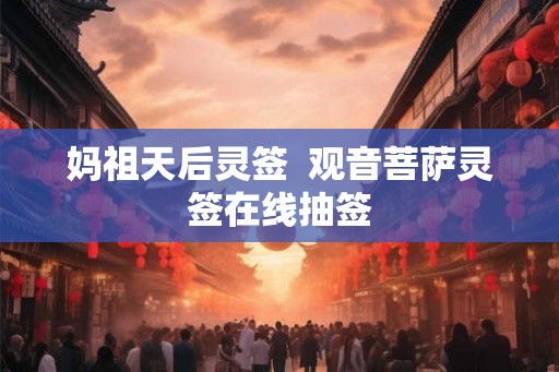 妈祖天后灵签  观音菩萨灵签在线抽签