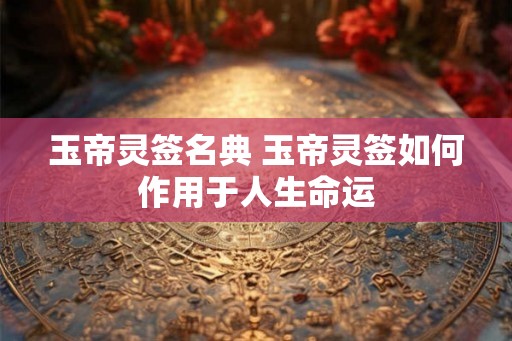 玉帝灵签名典 玉帝灵签如何作用于人生命运
