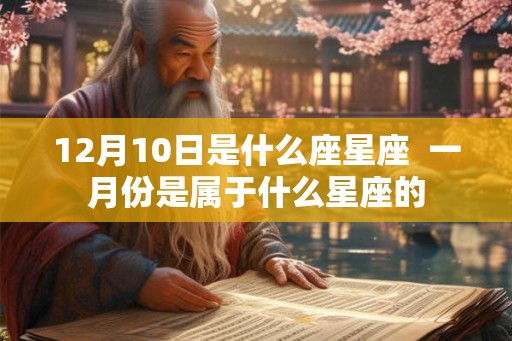 12月10日是什么座星座  一月份是属于什么星座的
