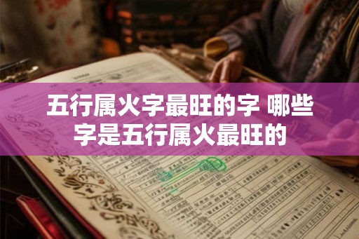 五行属火字最旺的字 哪些字是五行属火最旺的