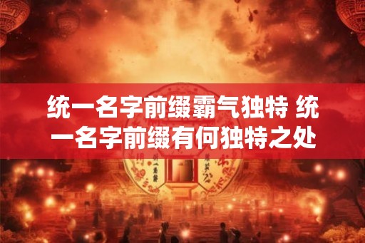 统一名字前缀霸气独特 统一名字前缀有何独特之处