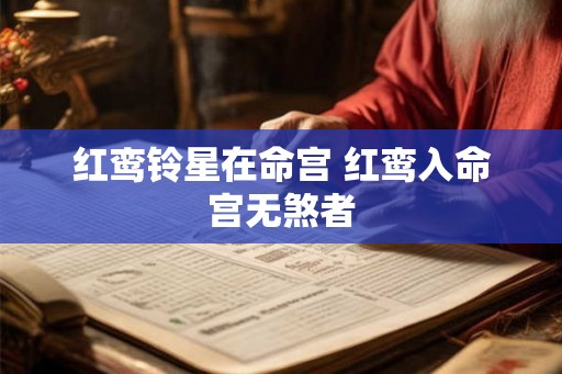 红鸾铃星在命宫 红鸾入命宫无煞者 红鸾铃星在命宫 红鸾入命宫无煞者