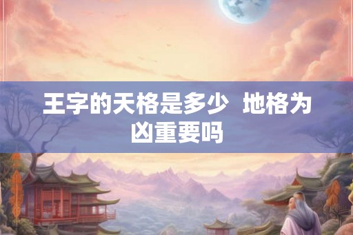 王字的天格是多少  地格为凶重要吗