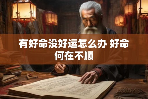 有好命没好运怎么办 好命何在不顺