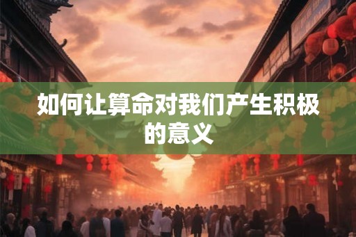 如何让算命对我们产生积极的意义
