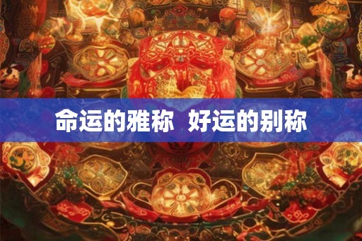 命运的雅称  好运的别称