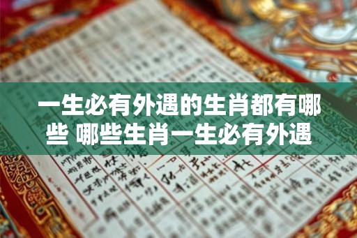 一生必有外遇的生肖都有哪些 哪些生肖一生必有外遇