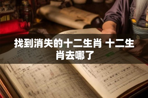 找到消失的十二生肖 十二生肖去哪了