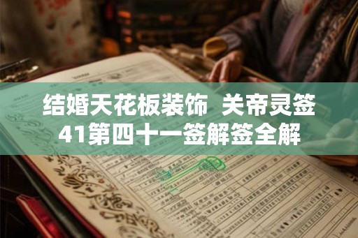 结婚天花板装饰  关帝灵签41第四十一签解签全解