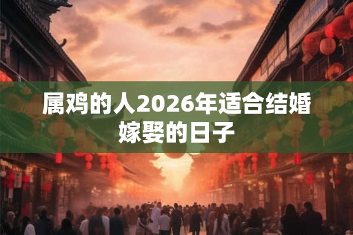 属鸡的人2026年适合结婚嫁娶的日子