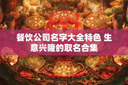 餐饮公司名字大全特色 生意兴隆的取名合集