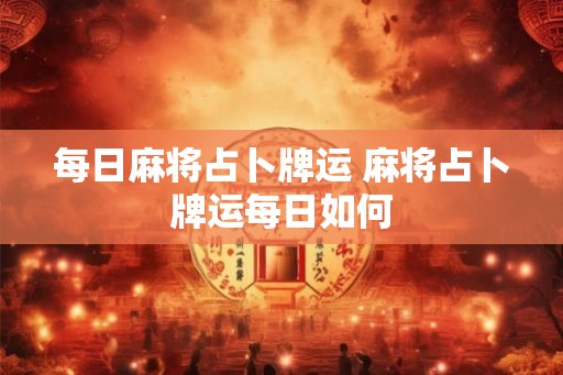 每日麻将占卜牌运 麻将占卜牌运每日如何