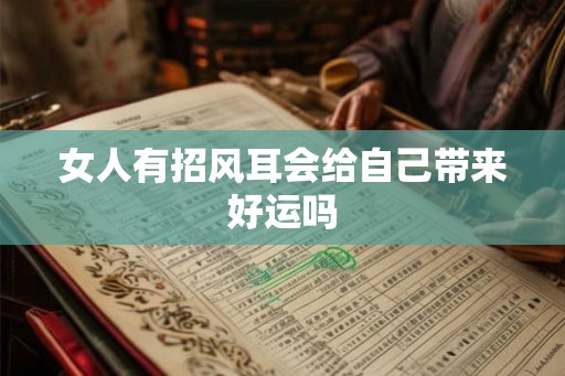 女人有招风耳会给自己带来好运吗 女人有招风耳会给自己带来好运吗