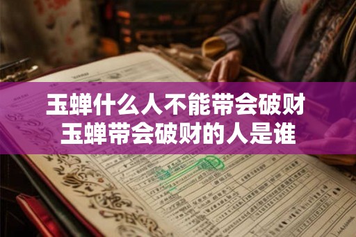 玉蝉什么人不能带会破财 玉蝉带会破财的人是谁