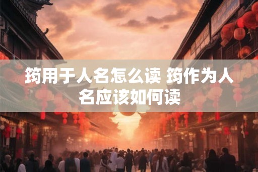 筠用于人名怎么读 筠作为人名应该如何读