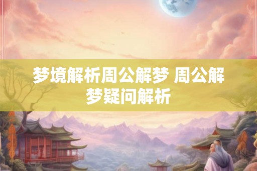 梦境解析周公解梦 周公解梦疑问解析