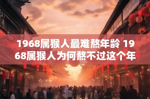 1968属猴人最难熬年龄 1968属猴人为何熬不过这个年龄