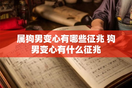 属狗男变心有哪些征兆 狗男变心有什么征兆