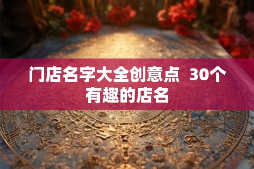 门店名字大全创意点  30个有趣的店名