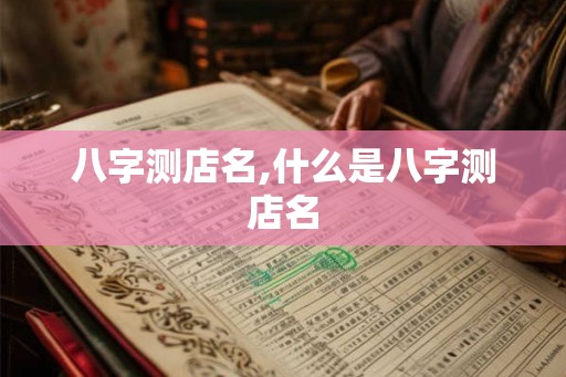 八字测店名,什么是八字测店名