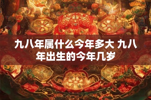九八年属什么今年多大 九八年出生的今年几岁