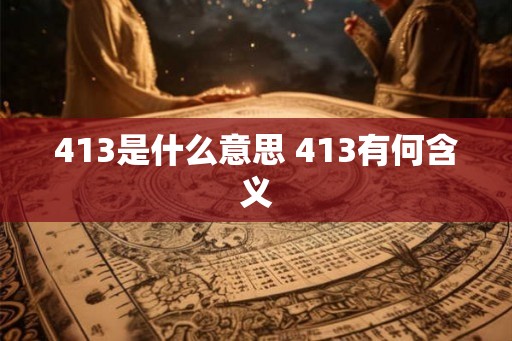 413是什么意思 413有何含义