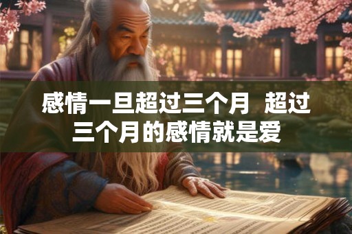 感情一旦超过三个月 超过三个月的感情就是爱 感情一旦超过三个月 超过三个月的感情就是爱