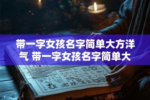 带一字女孩名字简单大方洋气 带一字女孩名字简单大方洋气