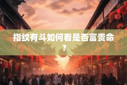 指纹有斗如何看是否富贵命? 指纹有斗如何看是否富贵命?