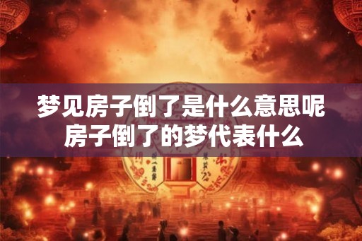 梦见房子倒了是什么意思呢 房子倒了的梦代表什么