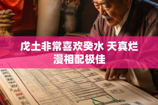 戊土非常喜欢癸水 天真烂漫相配极佳