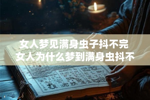 女人梦见满身虫子抖不完 女人为什么梦到满身虫抖不完