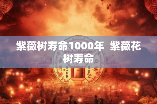 紫薇树寿命1000年  紫薇花树寿命