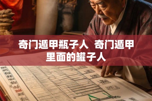奇门遁甲瓶子人  奇门遁甲里面的罐子人