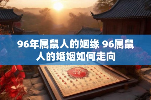 96年属鼠人的姻缘 96属鼠人的婚姻如何走向