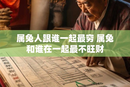 属兔人跟谁一起最穷 属兔和谁在一起最不旺财