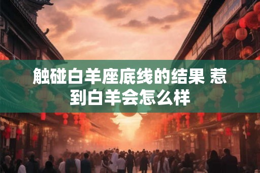 触碰白羊座底线的结果 惹到白羊会怎么样