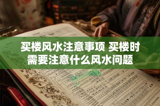 买楼风水注意事项 买楼时需要注意什么风水问题