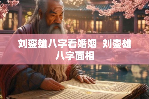 刘銮雄八字看婚姻  刘銮雄八字面相
