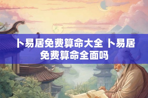 卜易居免费算命大全 卜易居免费算命全面吗