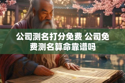 公司测名打分免费 公司免费测名算命靠谱吗